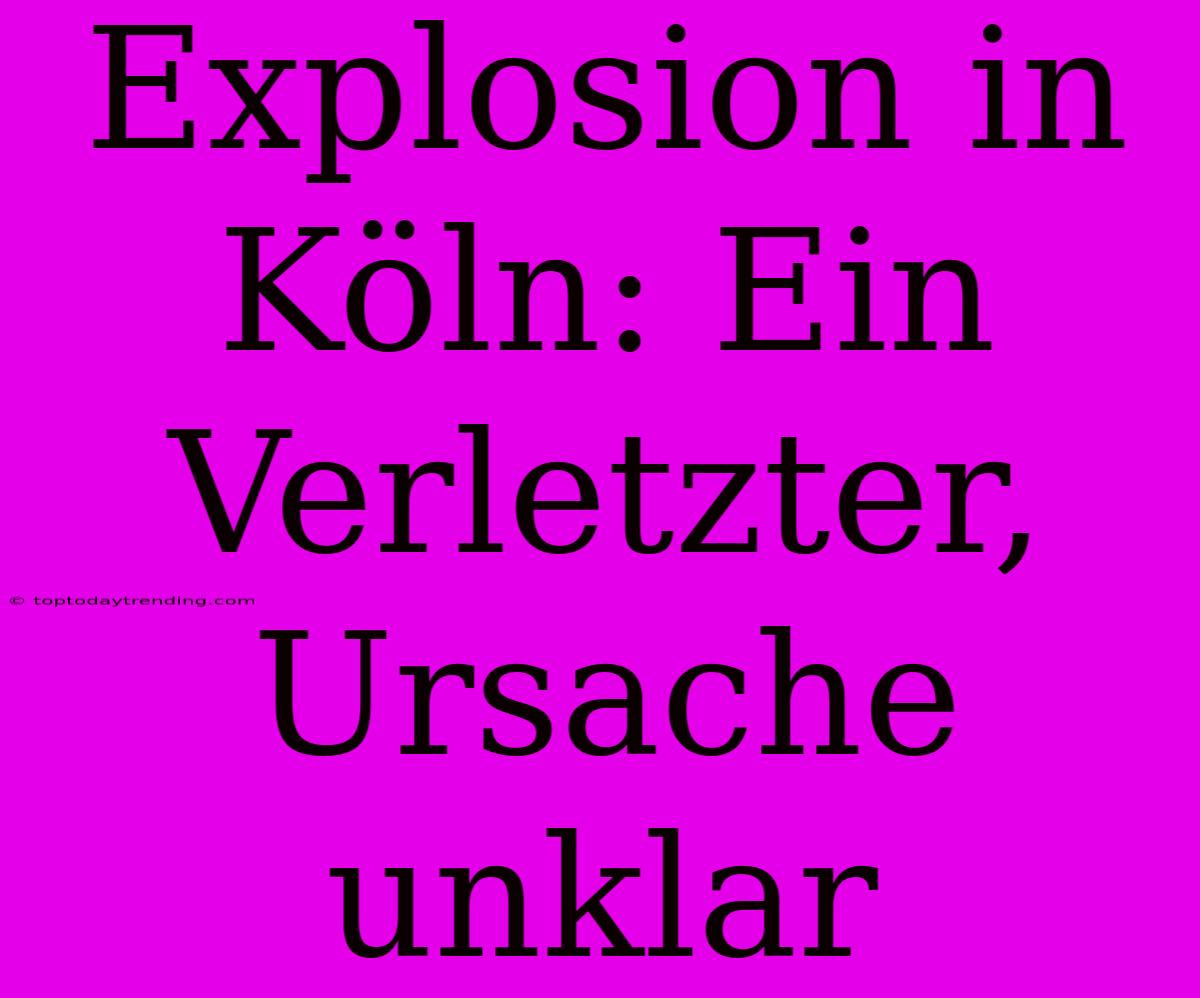 Explosion In Köln: Ein Verletzter, Ursache Unklar