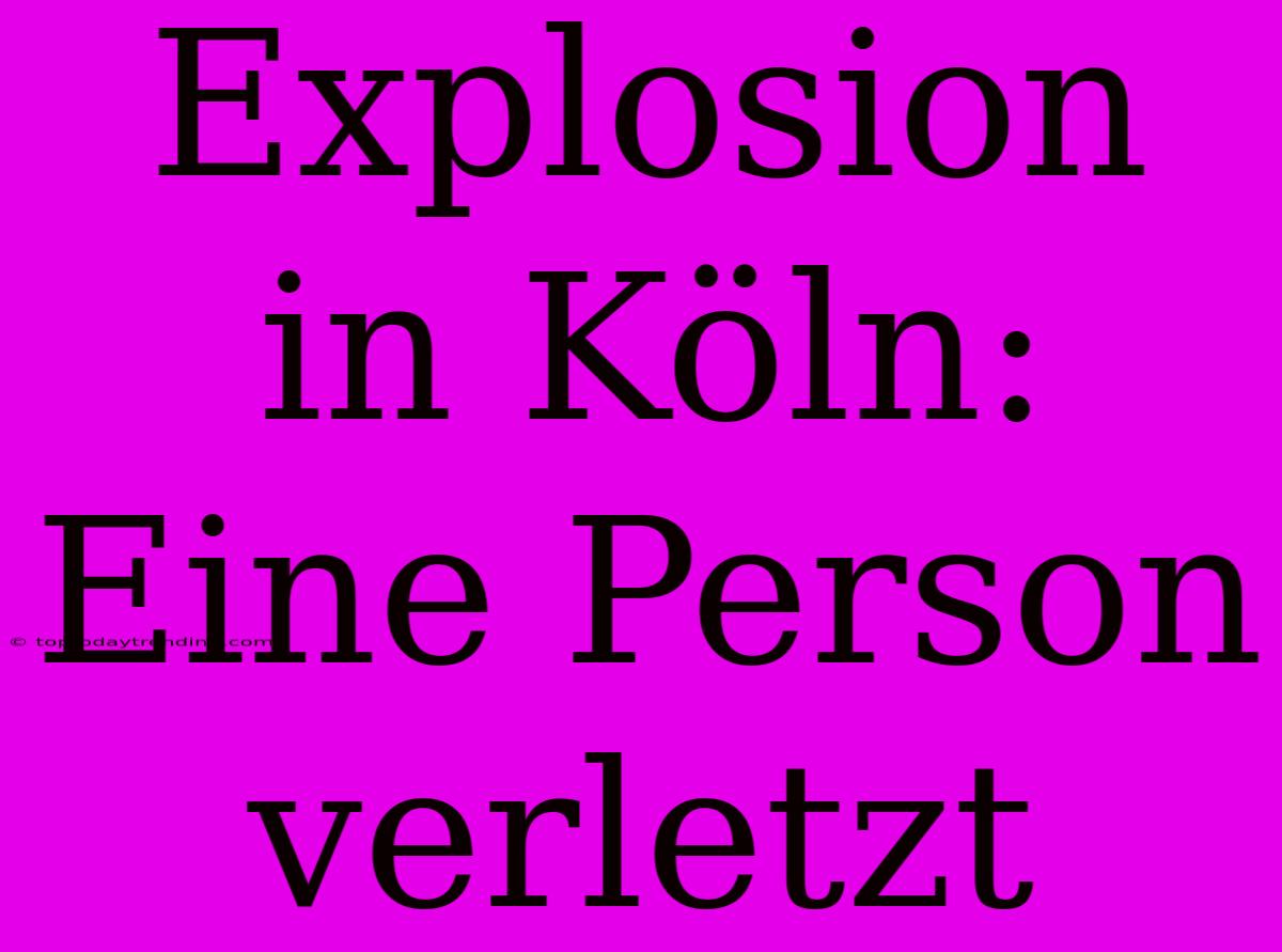 Explosion In Köln: Eine Person Verletzt