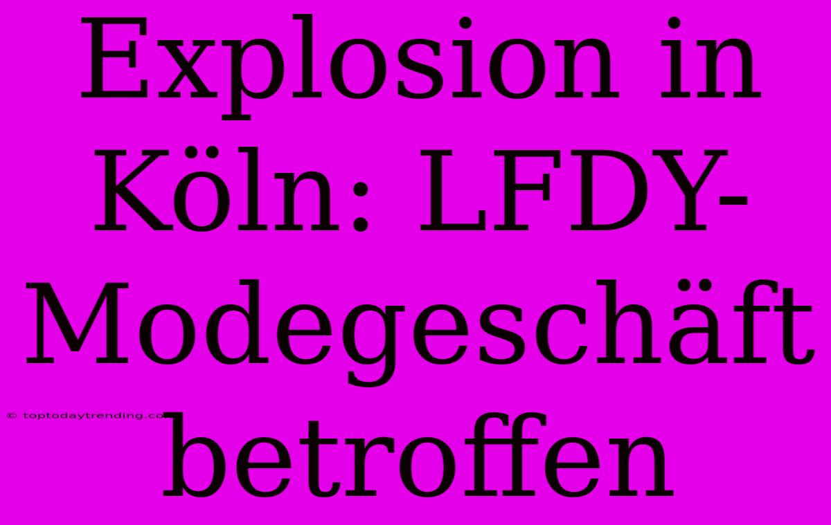 Explosion In Köln: LFDY-Modegeschäft Betroffen