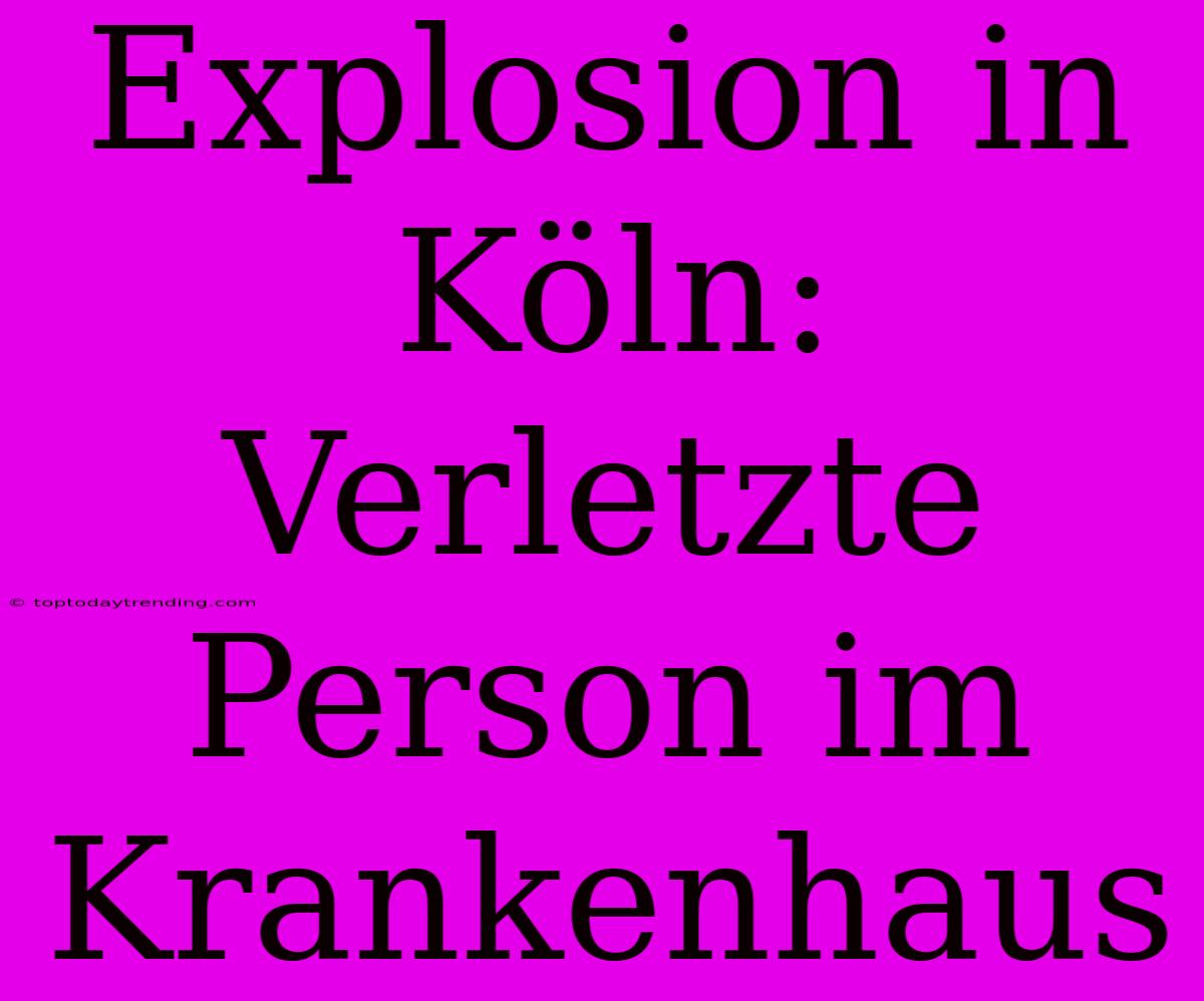 Explosion In Köln: Verletzte Person Im Krankenhaus