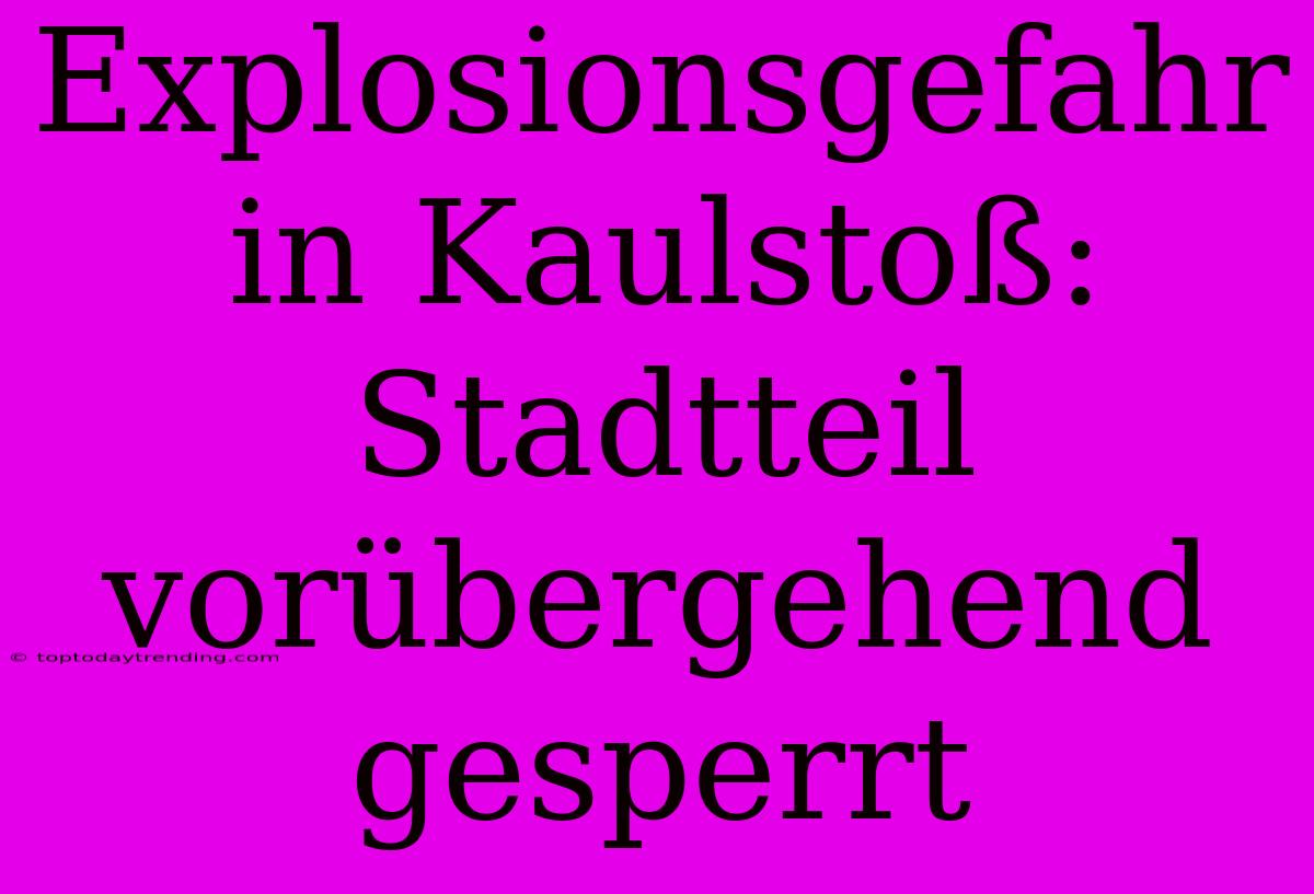 Explosionsgefahr In Kaulstoß: Stadtteil Vorübergehend Gesperrt