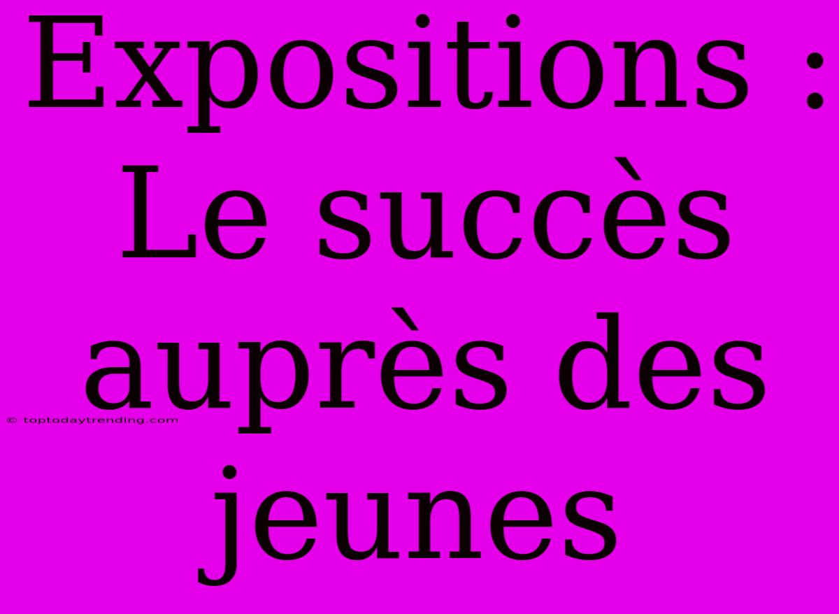 Expositions : Le Succès Auprès Des Jeunes