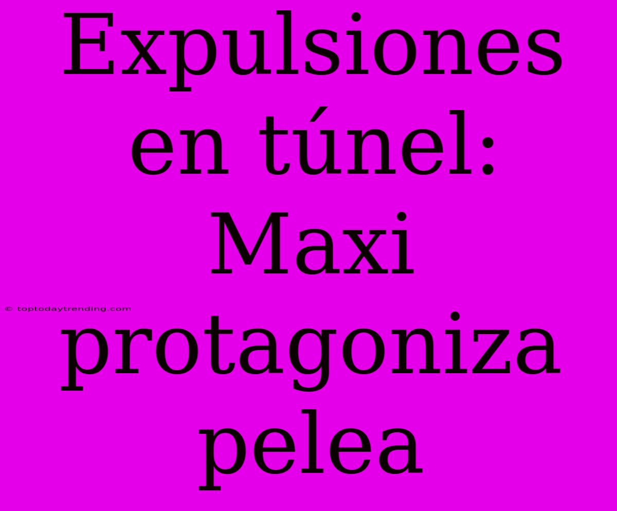 Expulsiones En Túnel: Maxi Protagoniza Pelea