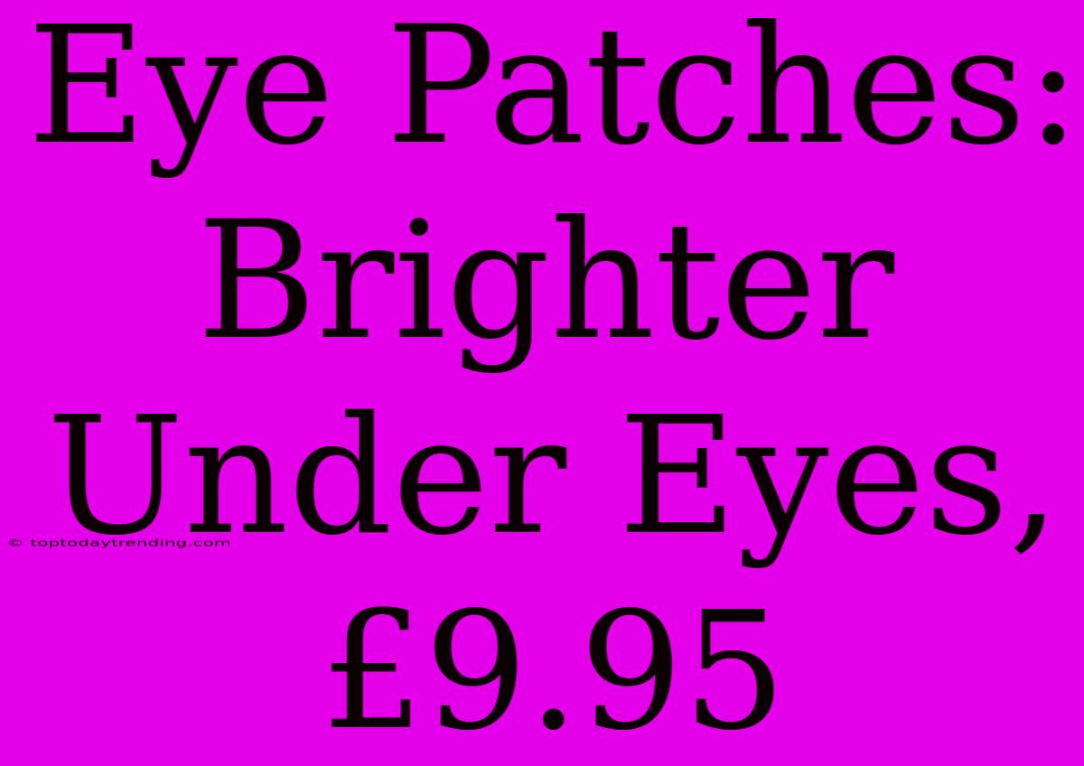 Eye Patches: Brighter Under Eyes, £9.95