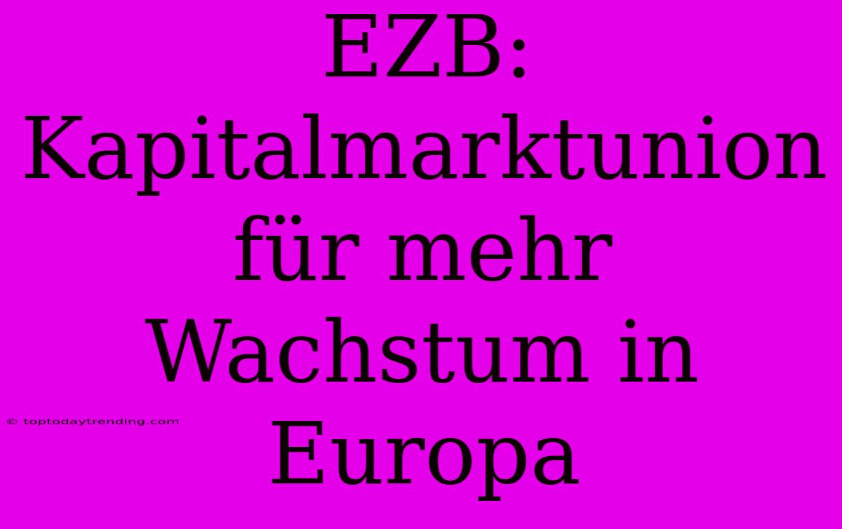 EZB: Kapitalmarktunion Für Mehr Wachstum In Europa