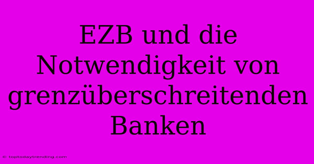 EZB Und Die Notwendigkeit Von Grenzüberschreitenden Banken