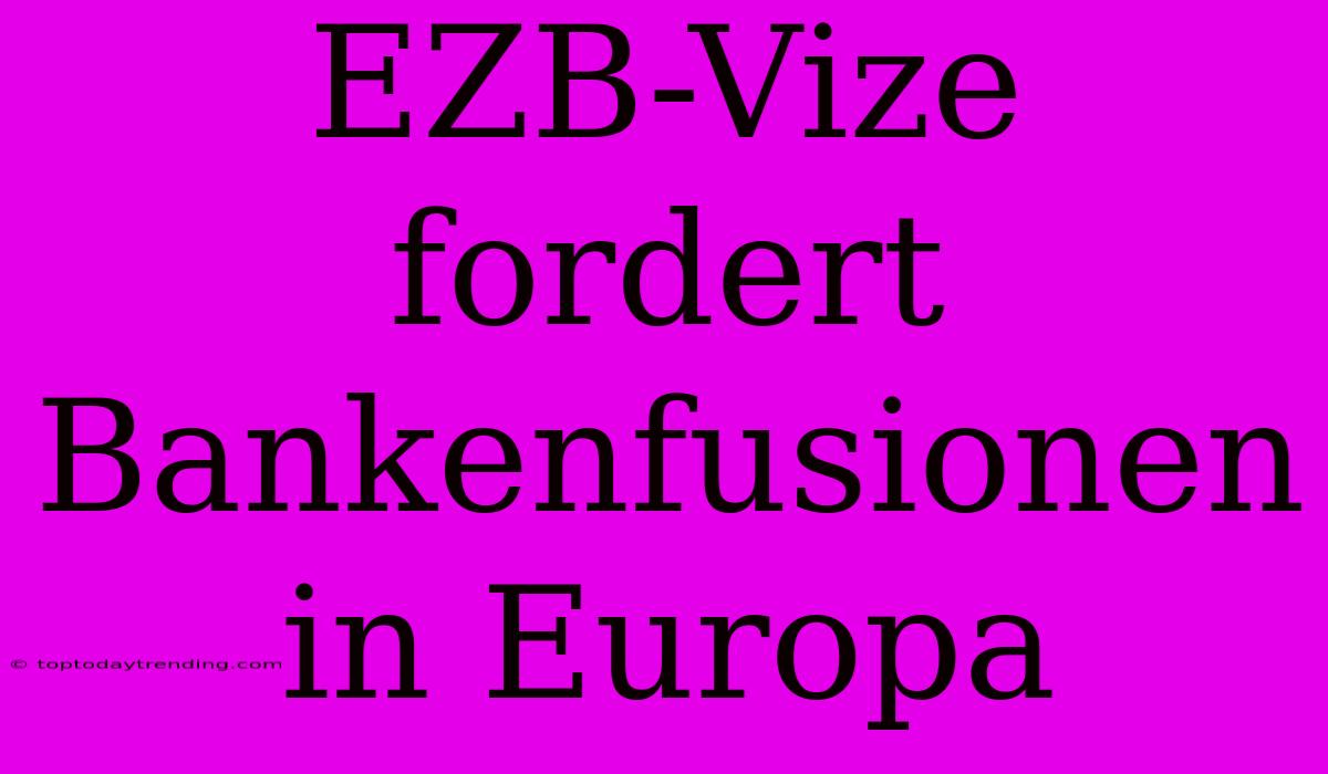 EZB-Vize Fordert Bankenfusionen In Europa