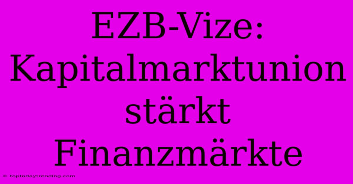 EZB-Vize: Kapitalmarktunion Stärkt Finanzmärkte