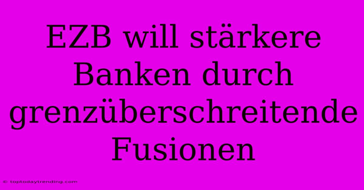 EZB Will Stärkere Banken Durch Grenzüberschreitende Fusionen