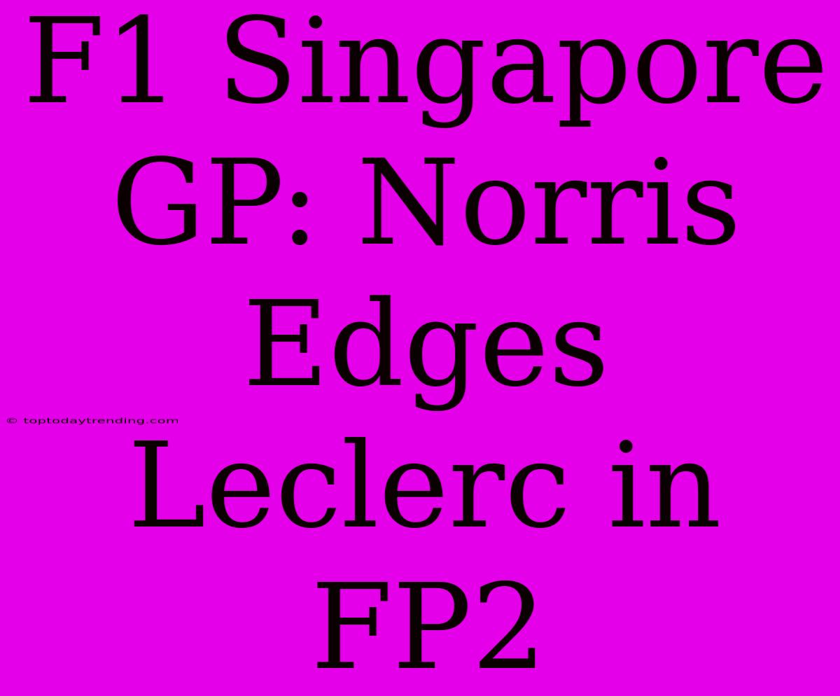 F1 Singapore GP: Norris Edges Leclerc In FP2