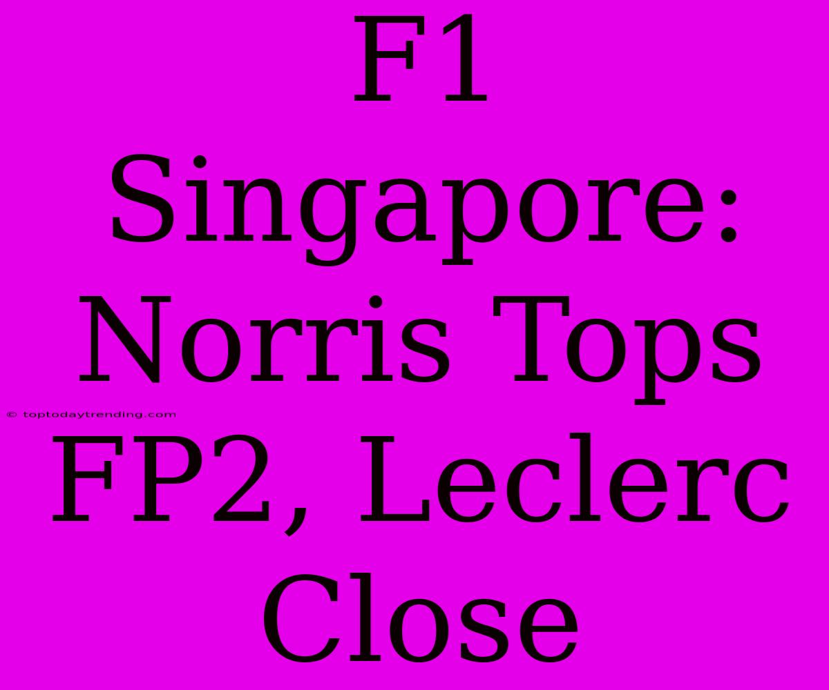 F1 Singapore: Norris Tops FP2, Leclerc Close