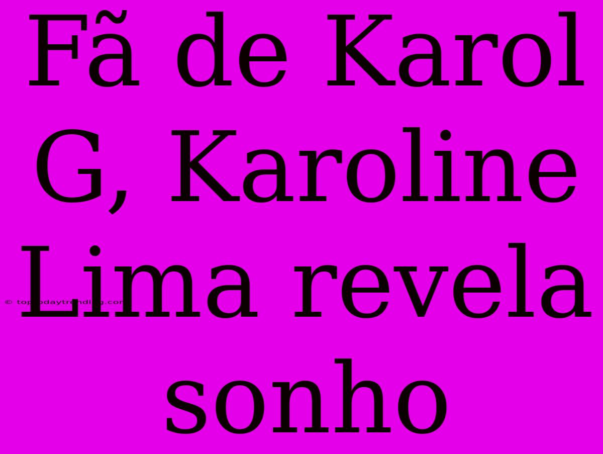 Fã De Karol G, Karoline Lima Revela Sonho