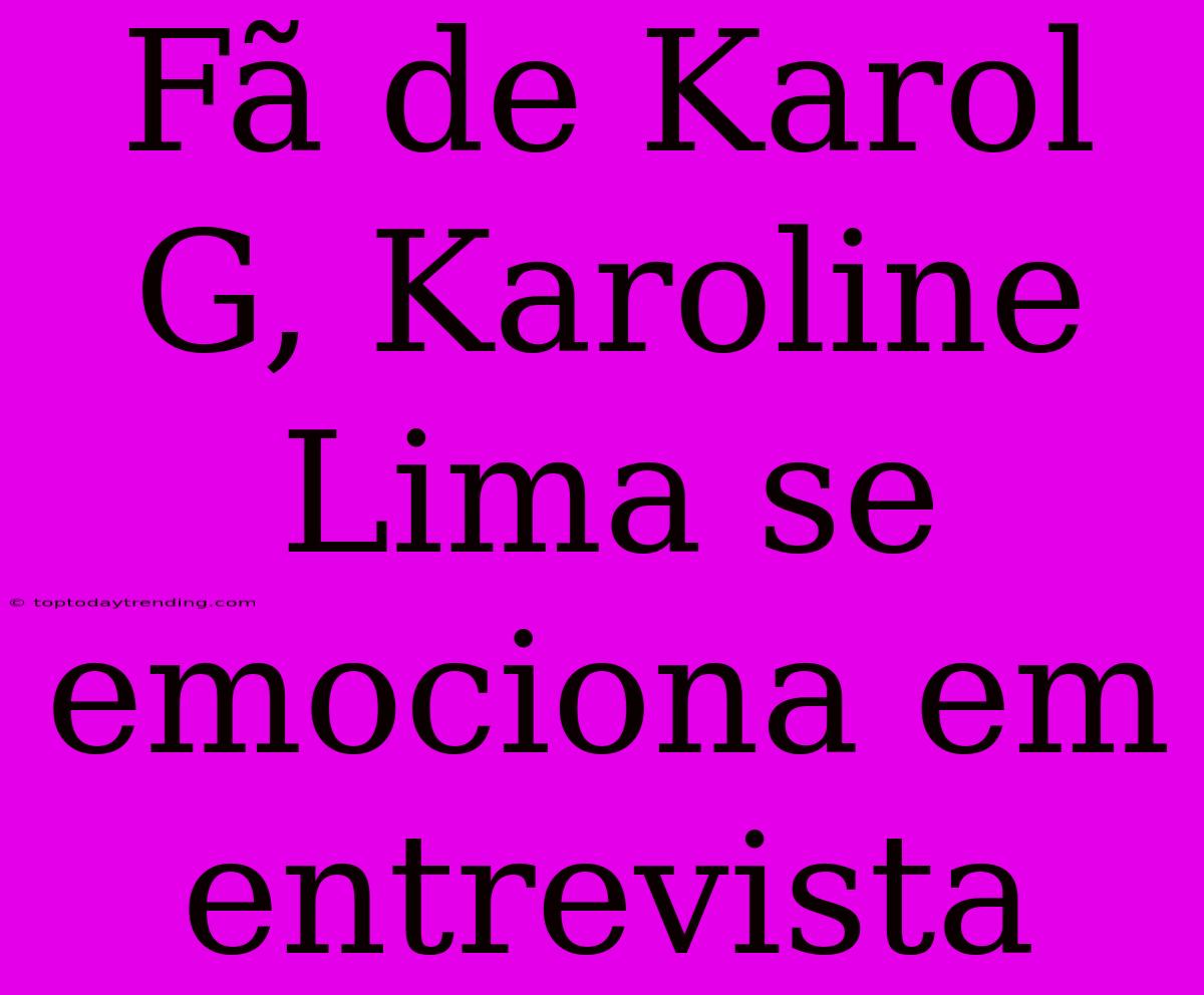 Fã De Karol G, Karoline Lima Se Emociona Em Entrevista