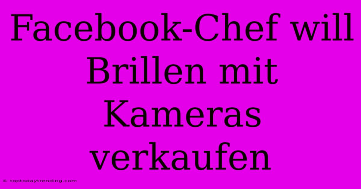 Facebook-Chef Will Brillen Mit Kameras Verkaufen