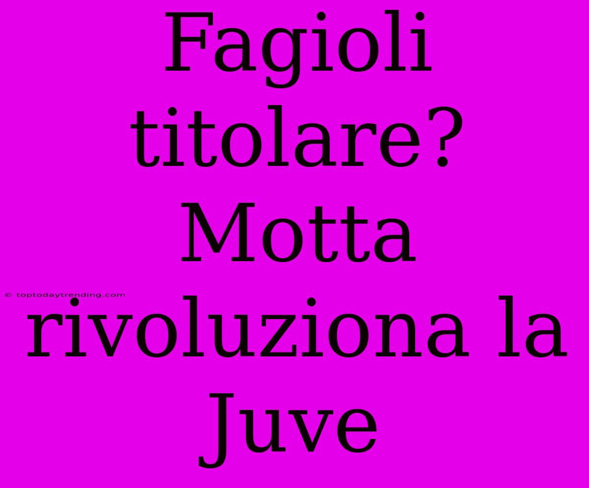 Fagioli Titolare? Motta Rivoluziona La Juve