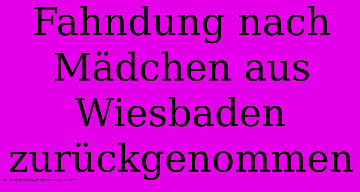 Fahndung Nach Mädchen Aus Wiesbaden Zurückgenommen