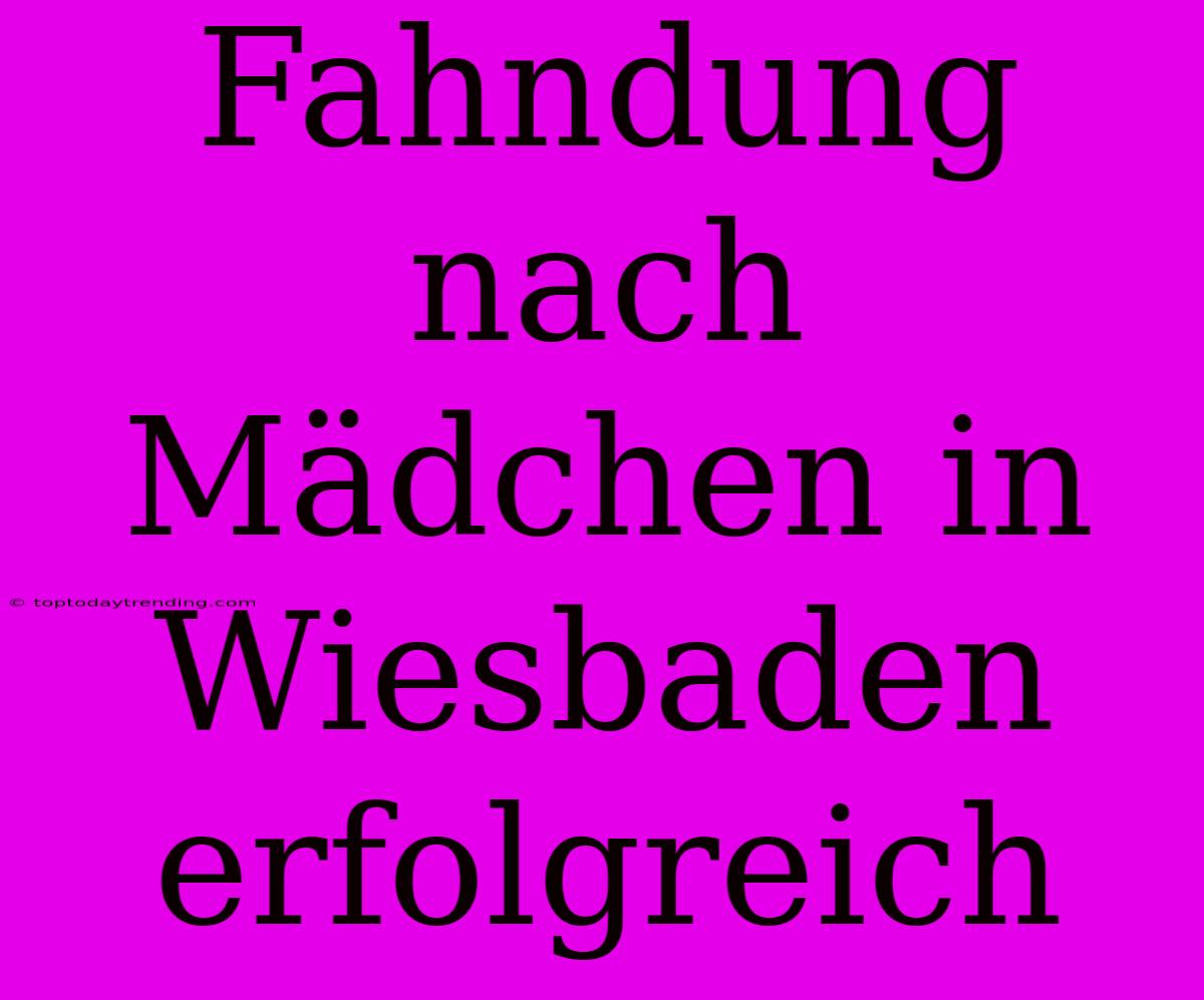 Fahndung Nach Mädchen In Wiesbaden Erfolgreich