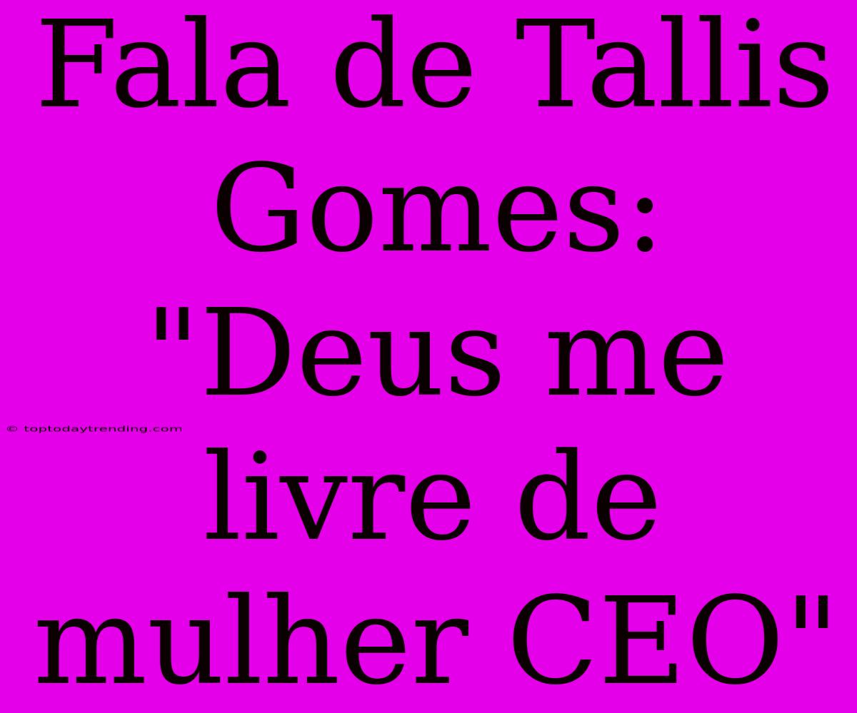 Fala De Tallis Gomes: 