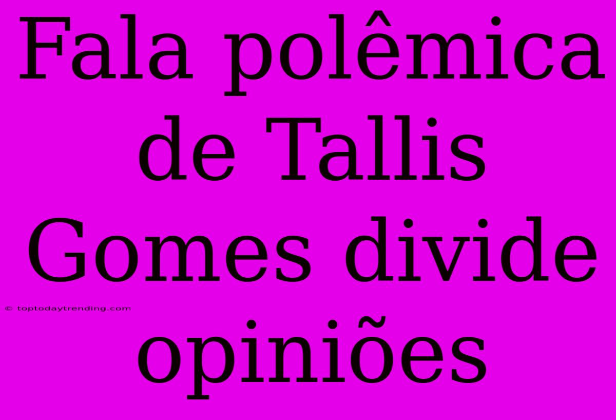 Fala Polêmica De Tallis Gomes Divide Opiniões