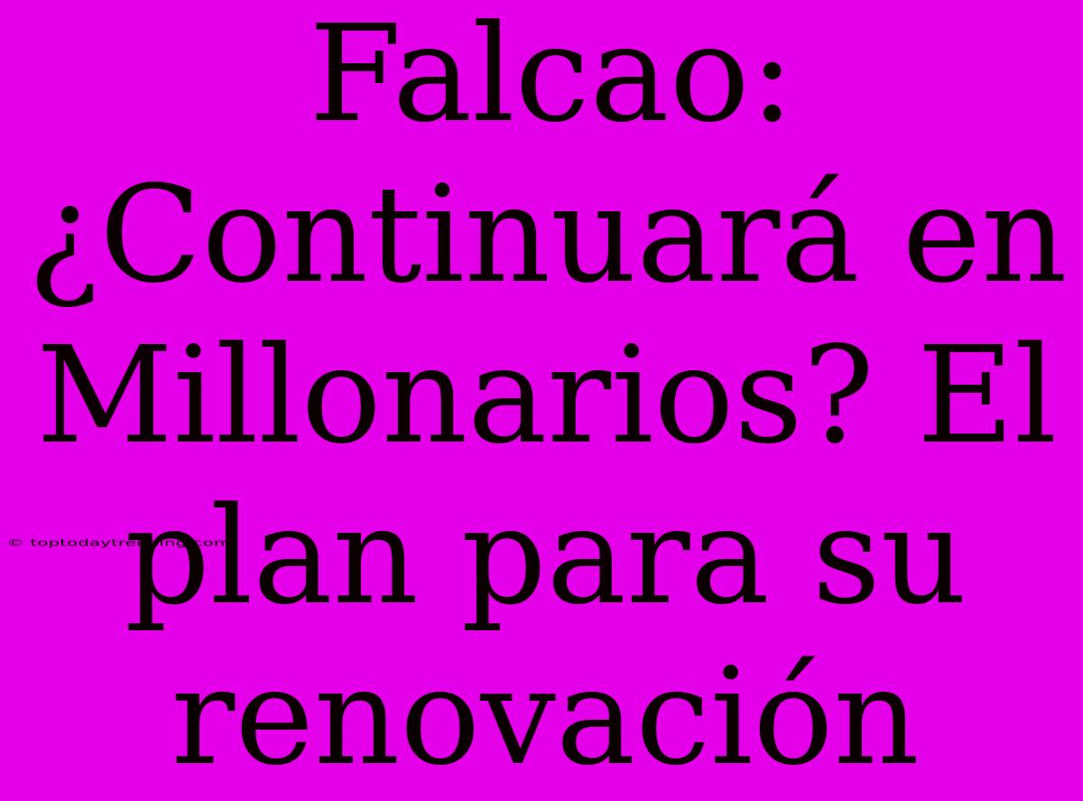 Falcao: ¿Continuará En Millonarios? El Plan Para Su Renovación