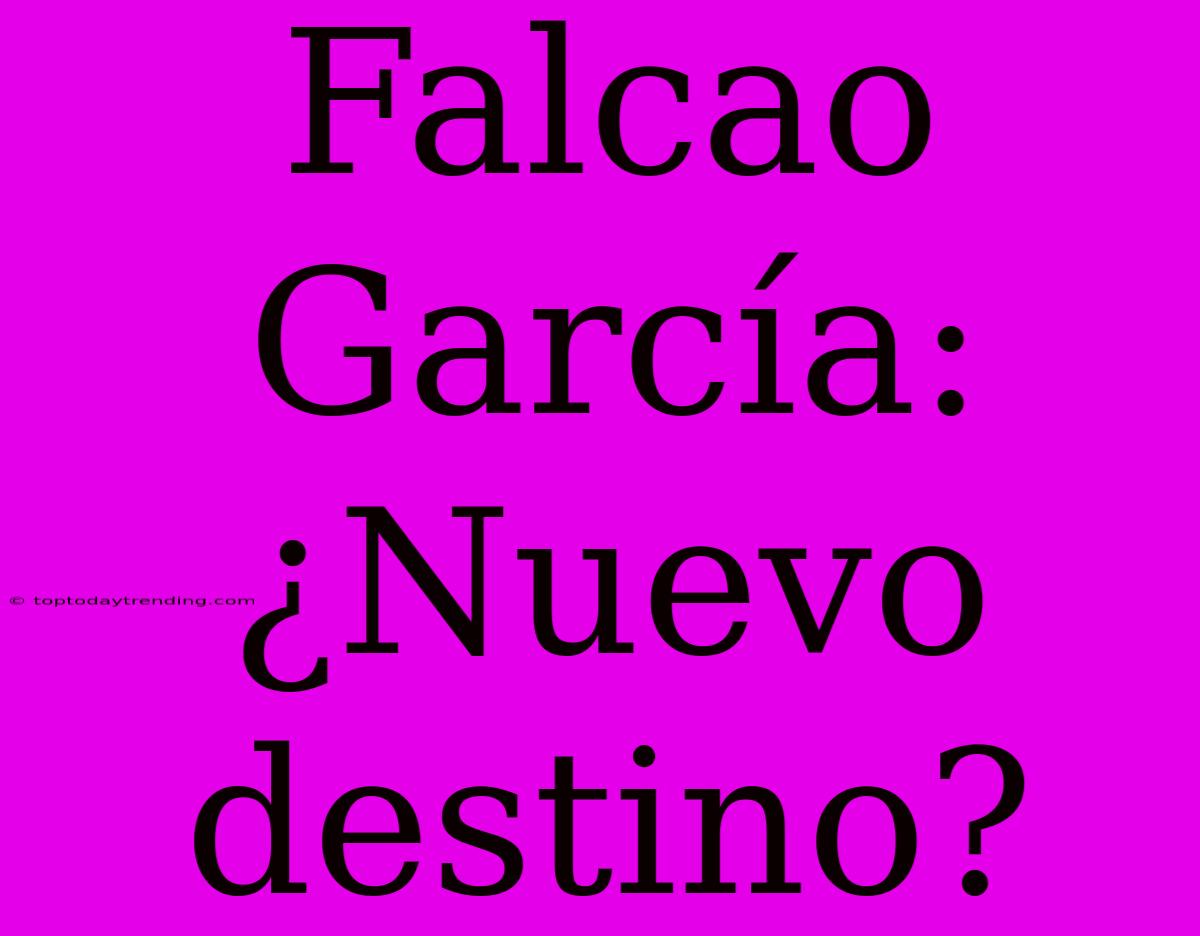 Falcao García: ¿Nuevo Destino?