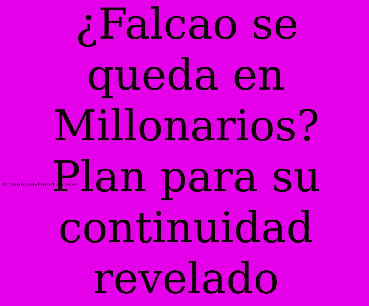 ¿Falcao Se Queda En Millonarios? Plan Para Su Continuidad Revelado