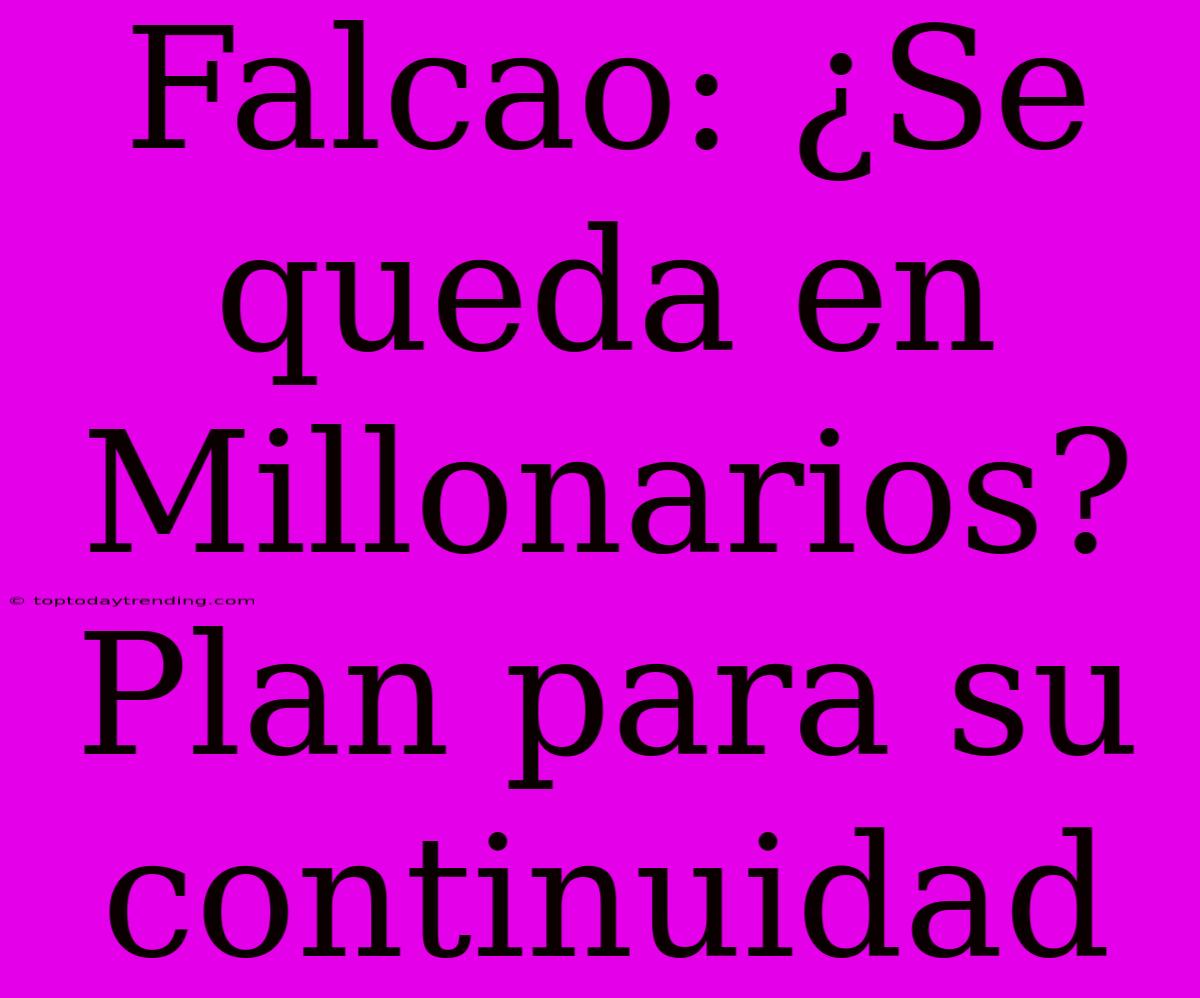 Falcao: ¿Se Queda En Millonarios? Plan Para Su Continuidad