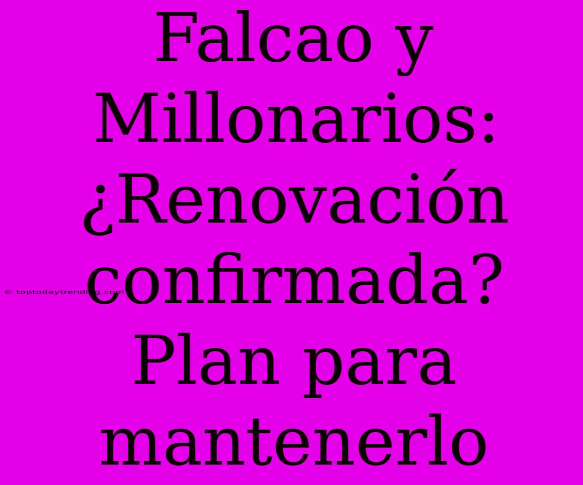 Falcao Y Millonarios: ¿Renovación Confirmada? Plan Para Mantenerlo