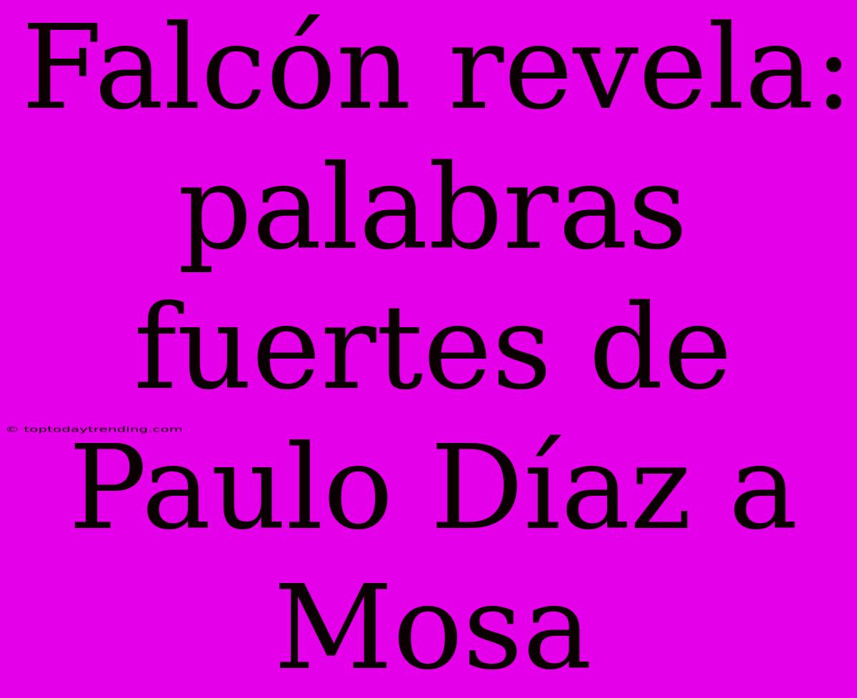 Falcón Revela: Palabras Fuertes De Paulo Díaz A Mosa