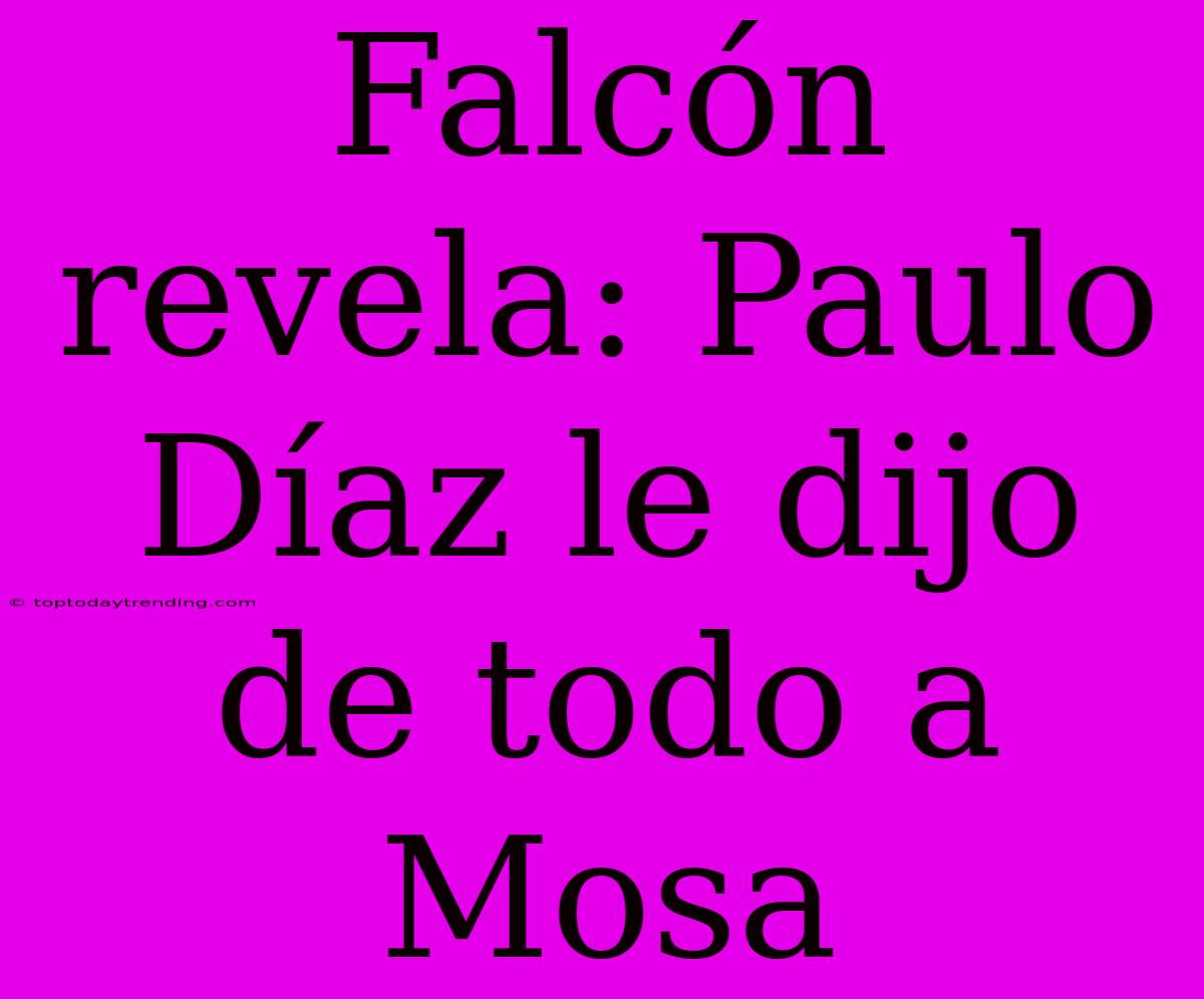 Falcón Revela: Paulo Díaz Le Dijo De Todo A Mosa