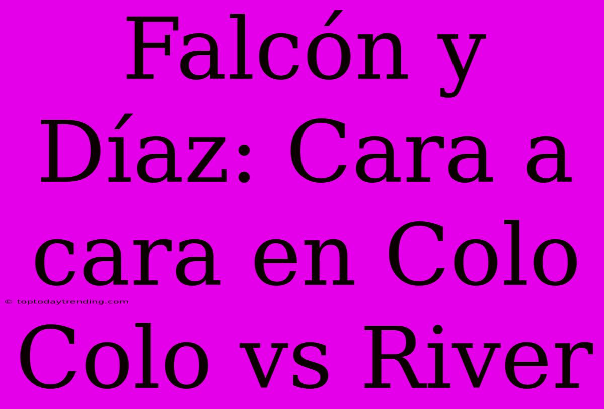 Falcón Y Díaz: Cara A Cara En Colo Colo Vs River