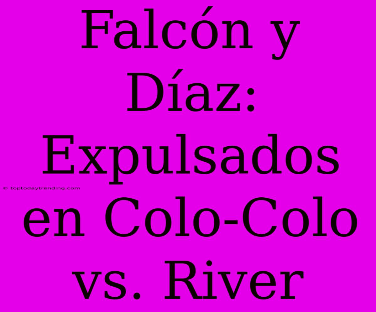 Falcón Y Díaz: Expulsados En Colo-Colo Vs. River