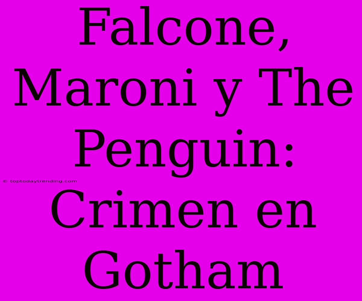 Falcone, Maroni Y The Penguin: Crimen En Gotham