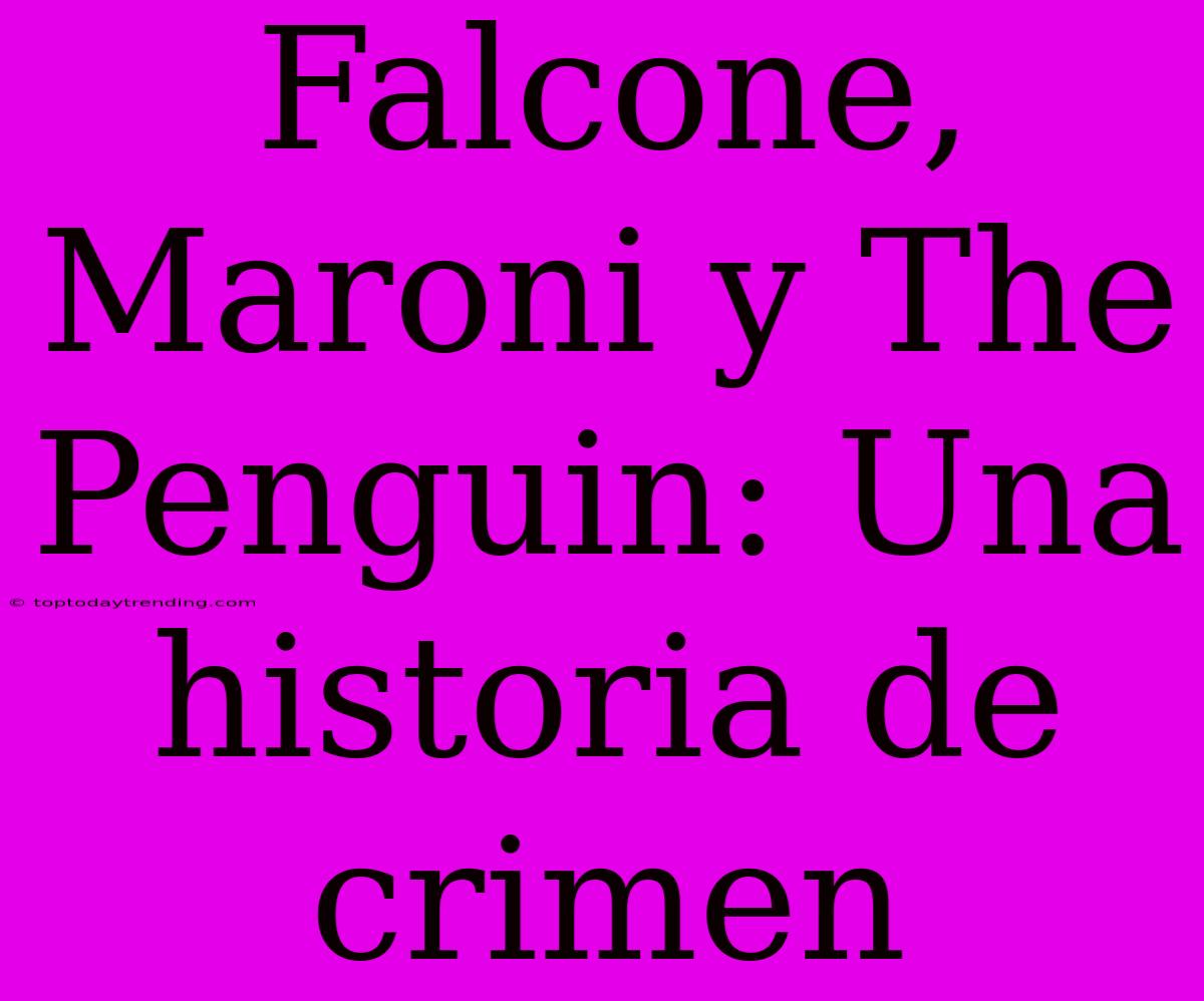 Falcone, Maroni Y The Penguin: Una Historia De Crimen