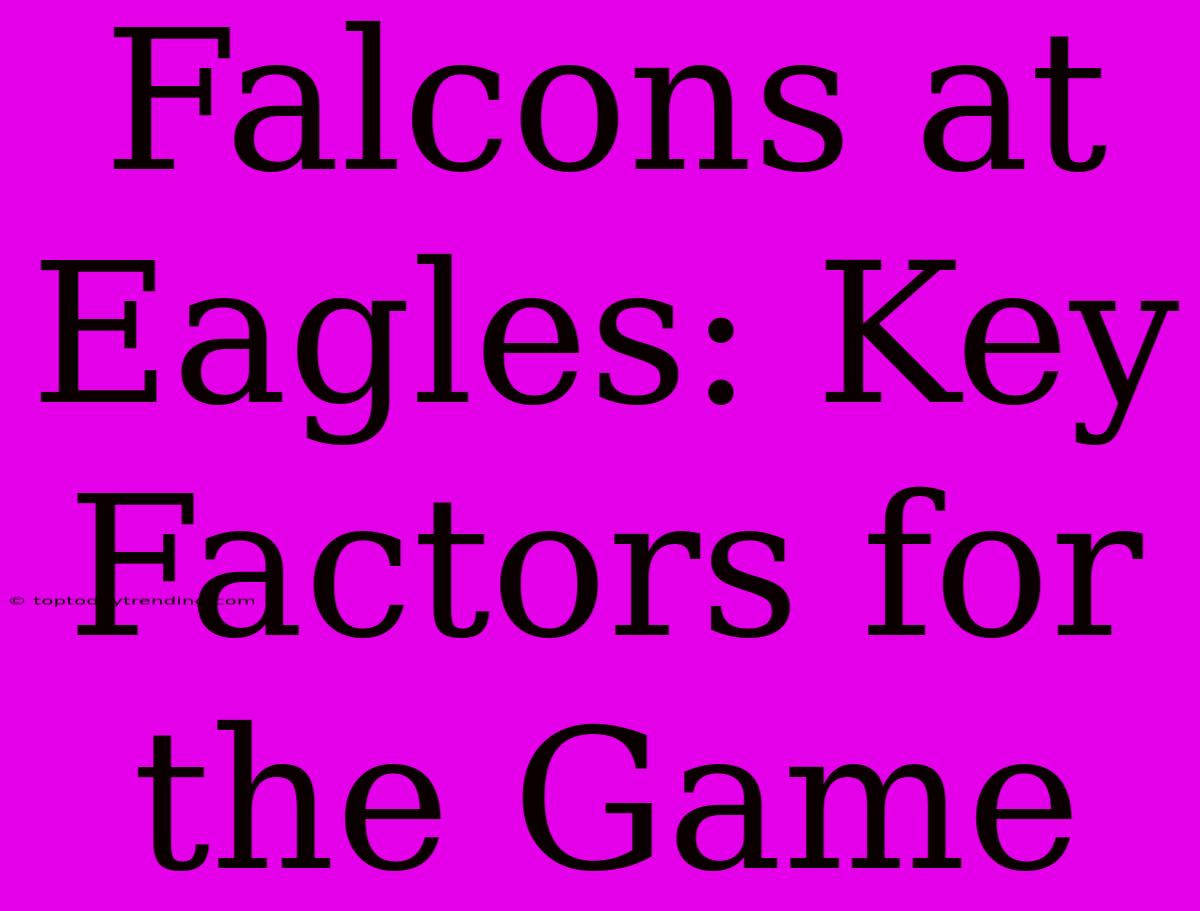 Falcons At Eagles: Key Factors For The Game