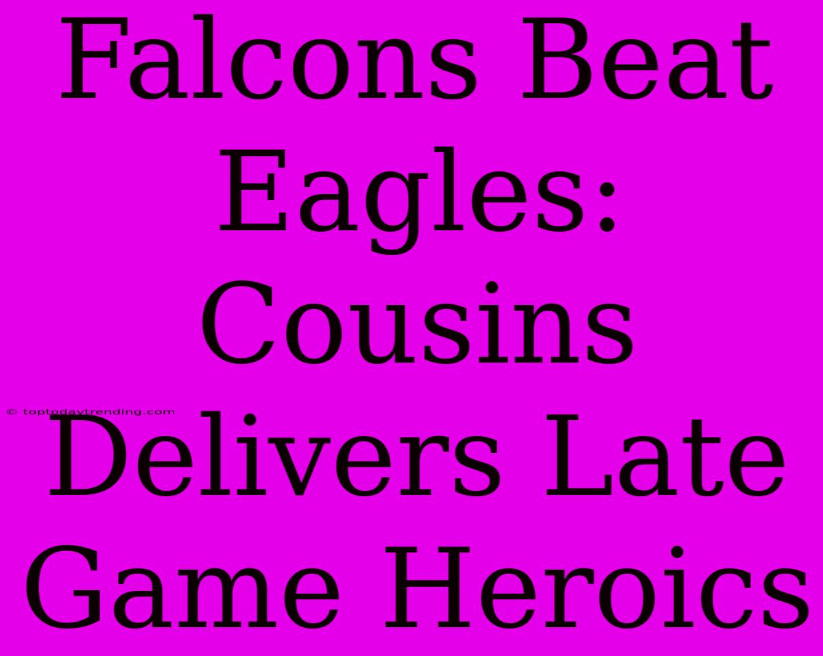 Falcons Beat Eagles: Cousins Delivers Late Game Heroics