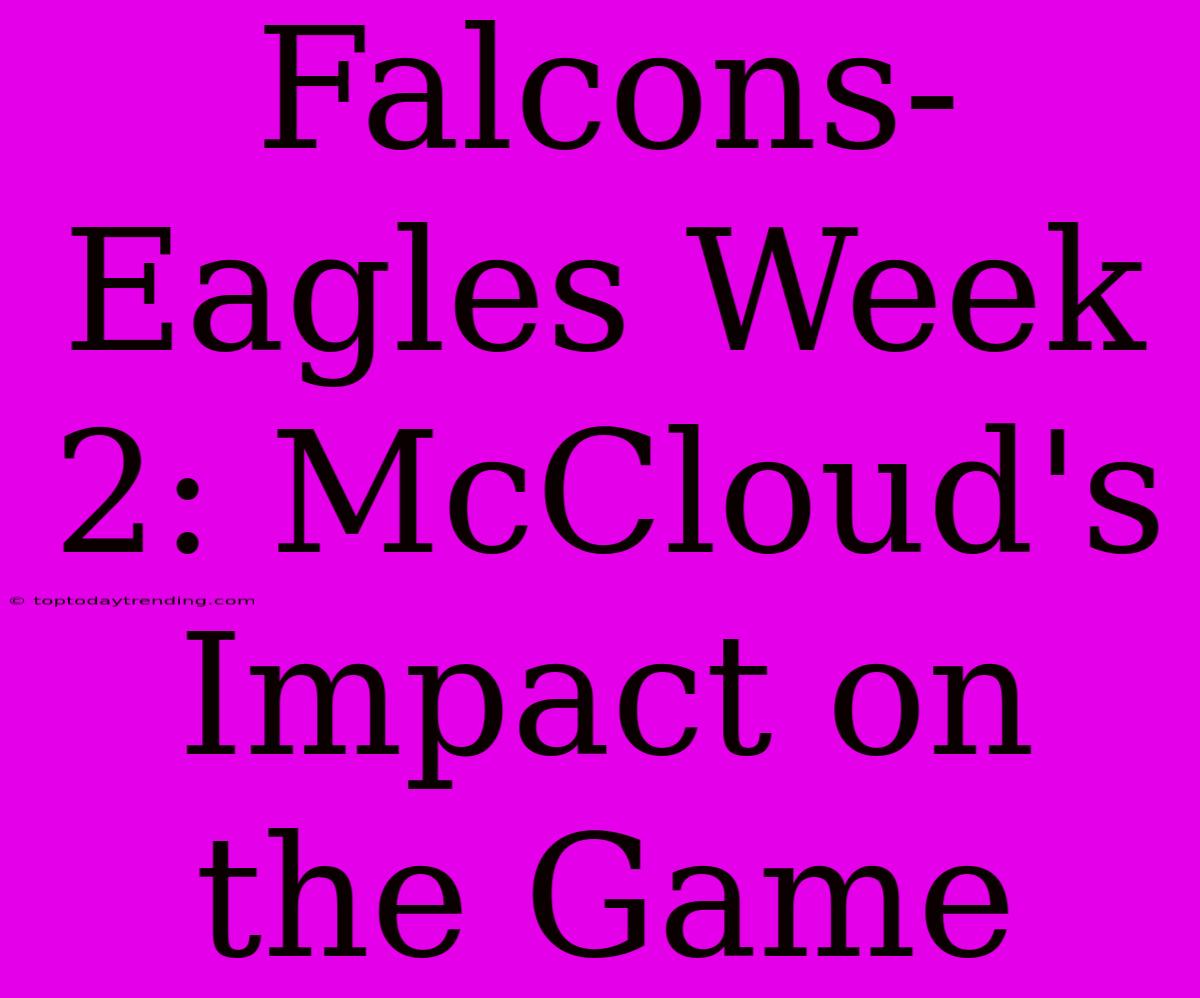 Falcons-Eagles Week 2: McCloud's Impact On The Game