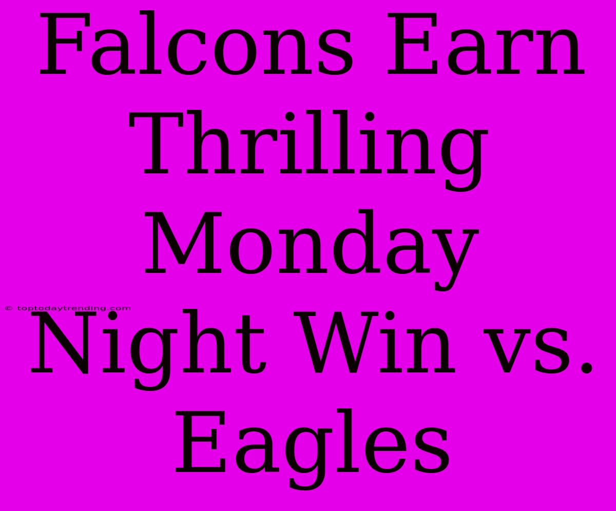 Falcons Earn Thrilling Monday Night Win Vs. Eagles