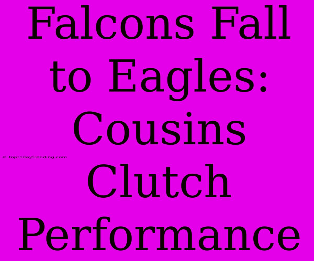 Falcons Fall To Eagles: Cousins Clutch Performance