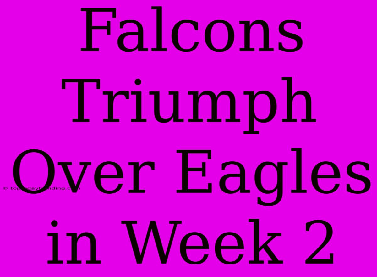 Falcons Triumph Over Eagles In Week 2