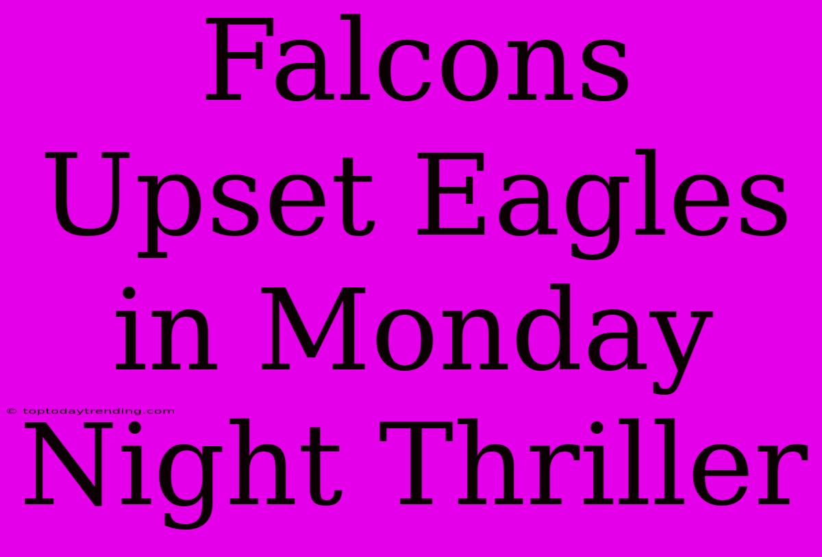 Falcons Upset Eagles In Monday Night Thriller