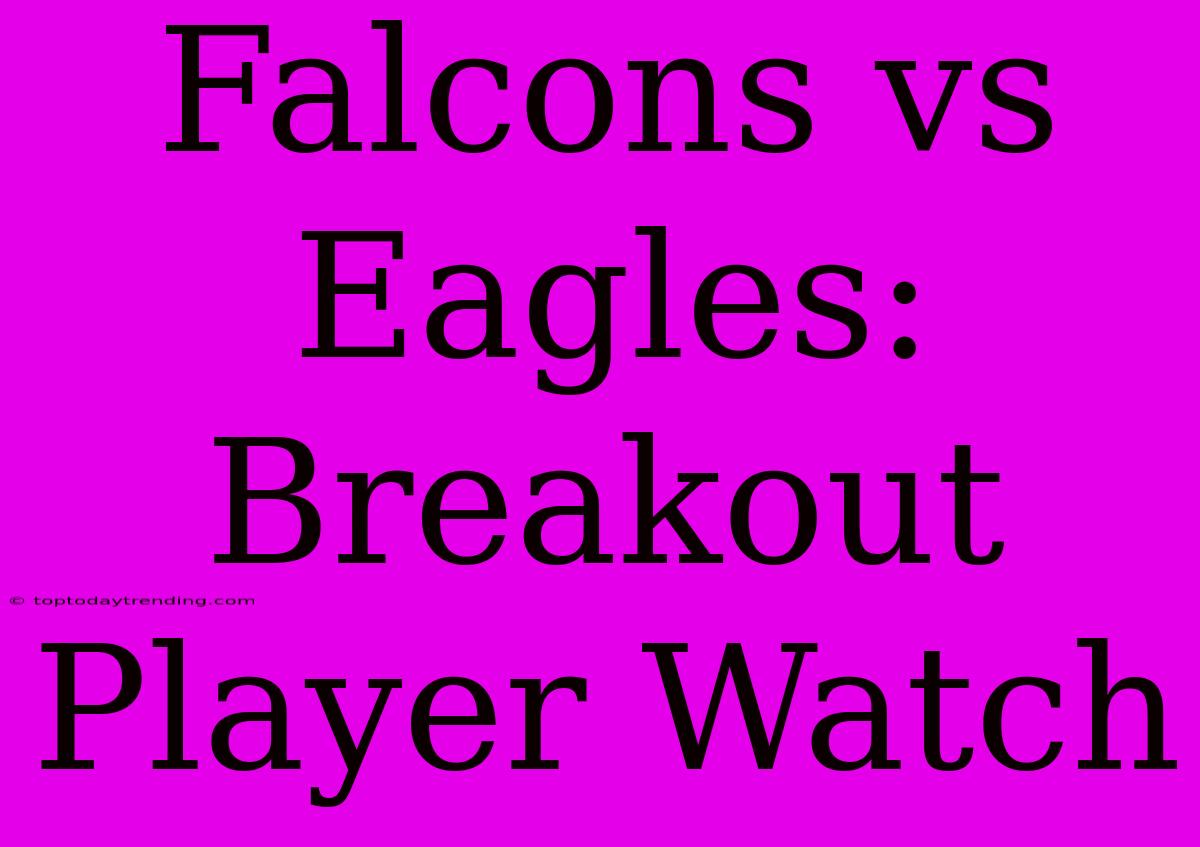 Falcons Vs Eagles: Breakout Player Watch