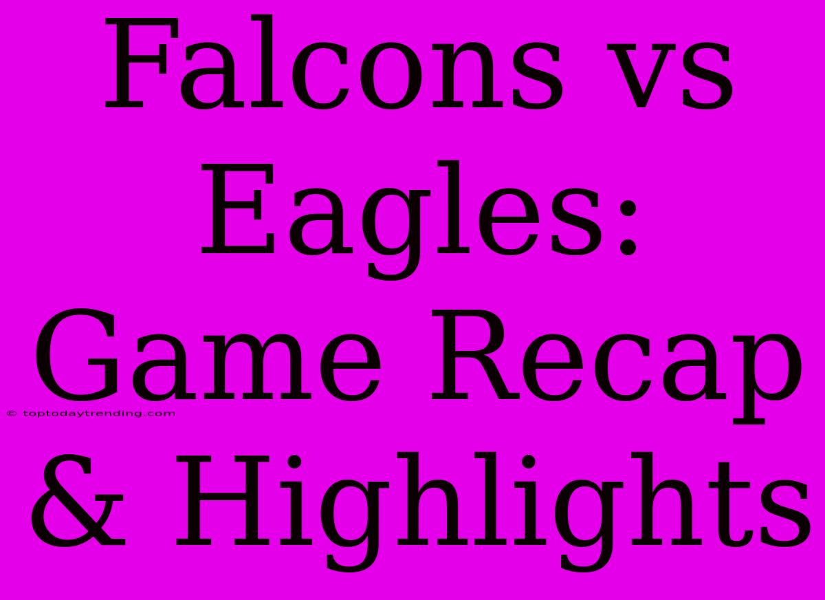 Falcons Vs Eagles: Game Recap & Highlights