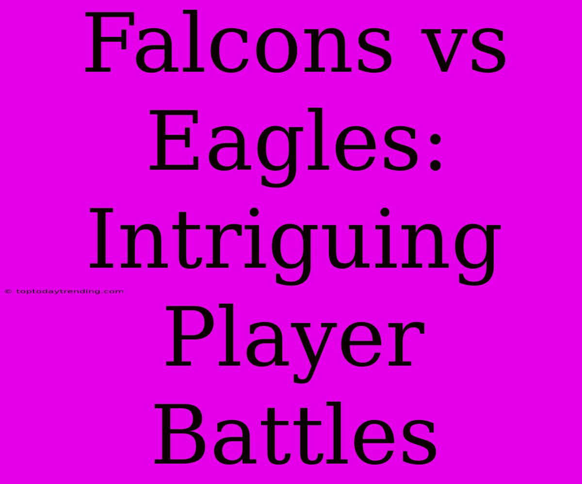 Falcons Vs Eagles: Intriguing Player Battles