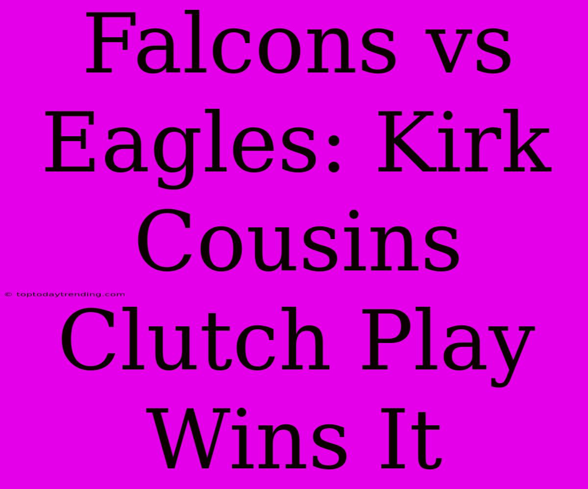 Falcons Vs Eagles: Kirk Cousins Clutch Play Wins It