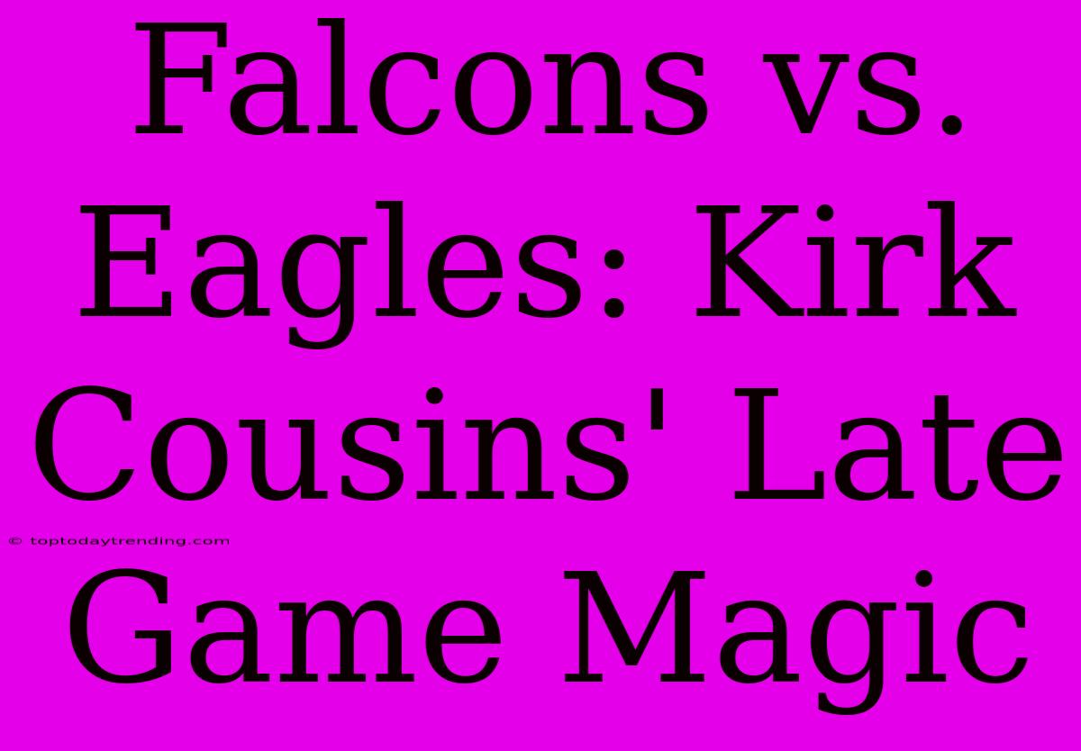 Falcons Vs. Eagles: Kirk Cousins' Late Game Magic