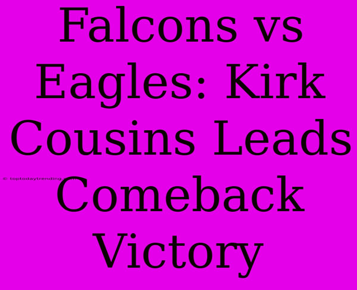 Falcons Vs Eagles: Kirk Cousins Leads Comeback Victory