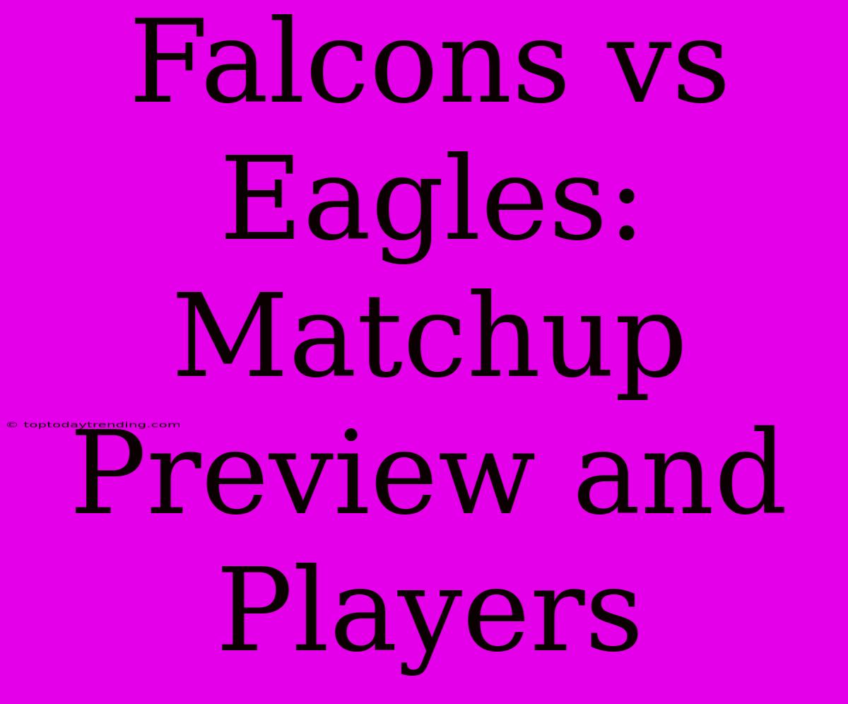 Falcons Vs Eagles: Matchup Preview And Players