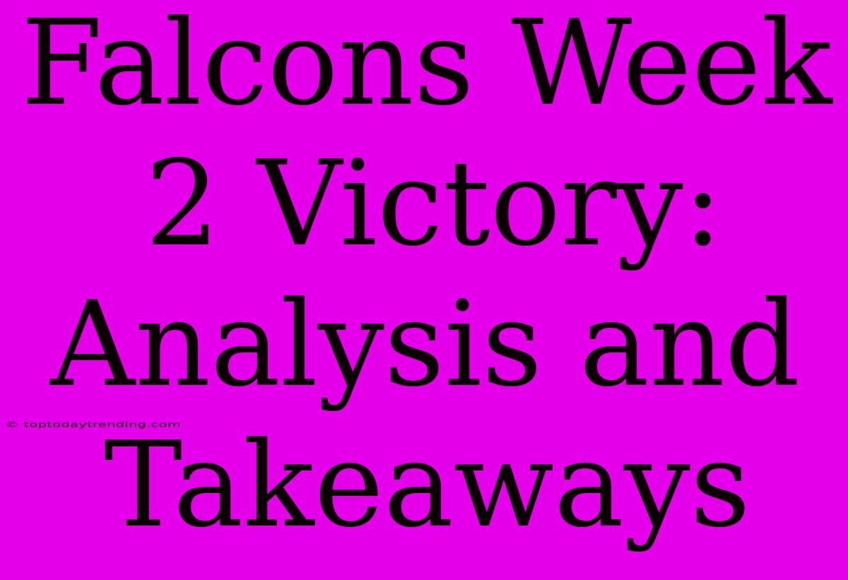 Falcons Week 2 Victory:  Analysis And Takeaways