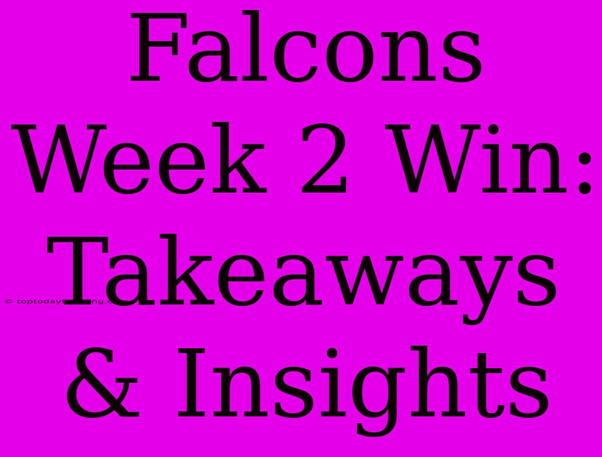 Falcons Week 2 Win: Takeaways & Insights